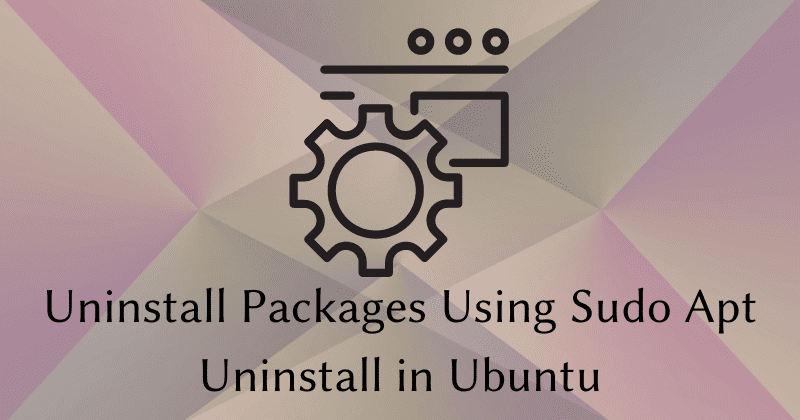 Uninstall Packages Using Sudo Apt Uninstall Command in Ubuntu